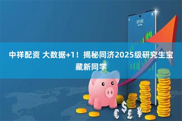 中祥配资 大数据+1！揭秘同济2025级研究生宝藏新同学