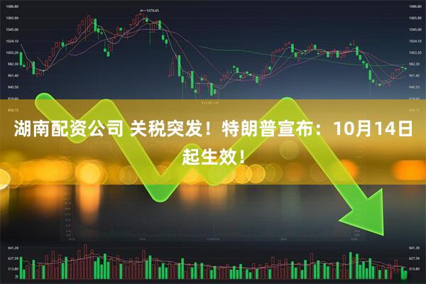 湖南配资公司 关税突发！特朗普宣布：10月14日起生效！