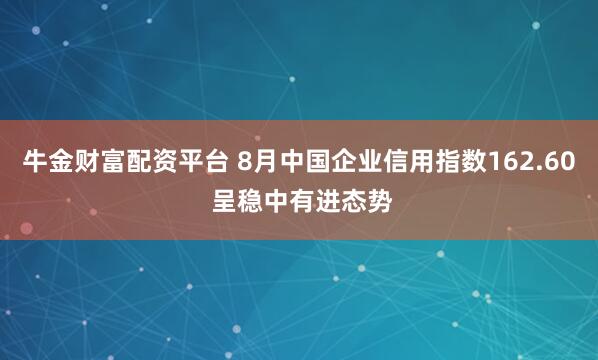 牛金财富配资平台 8月中国企业信用指数162.60 呈稳中有进态势