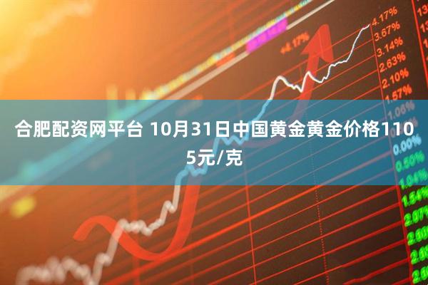 合肥配资网平台 10月31日中国黄金黄金价格1105元/克