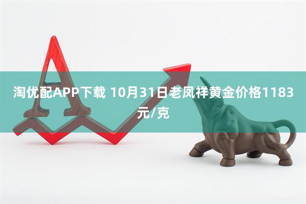 淘优配APP下载 10月31日老凤祥黄金价格1183元/克