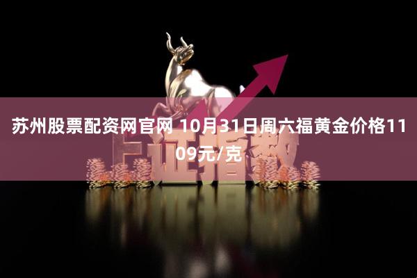 苏州股票配资网官网 10月31日周六福黄金价格1109元/克