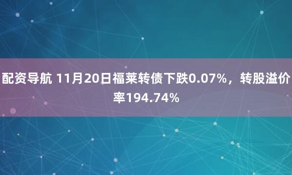 配资导航 11月20日福莱转债下跌0.07%,转股溢价率194.74%