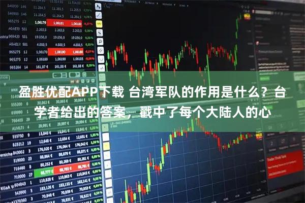 盈胜优配APP下载 台湾军队的作用是什么？台学者给出的答案，戳中了每个大陆人的心